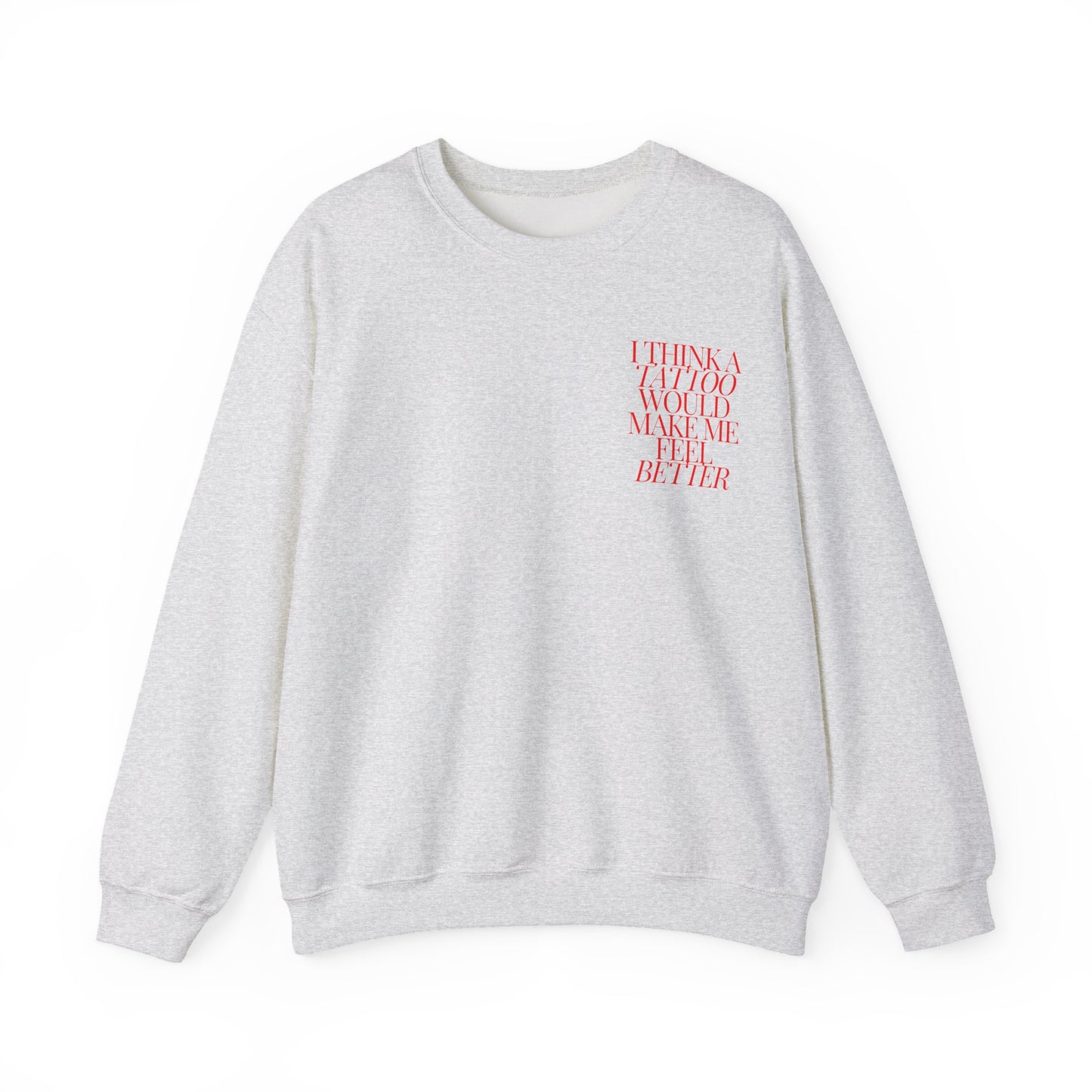 A Tattoo Would Make Me Feel Better Crewneck
