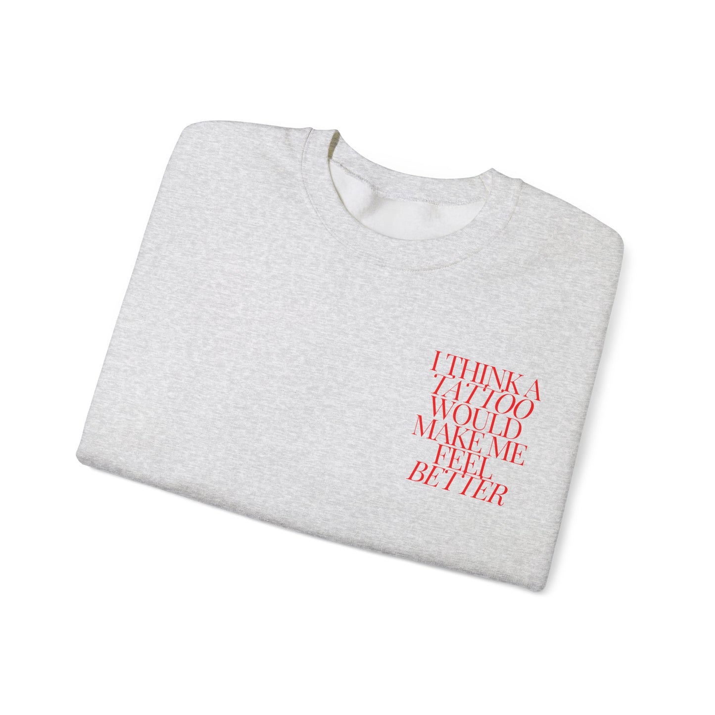 A Tattoo Would Make Me Feel Better Crewneck
